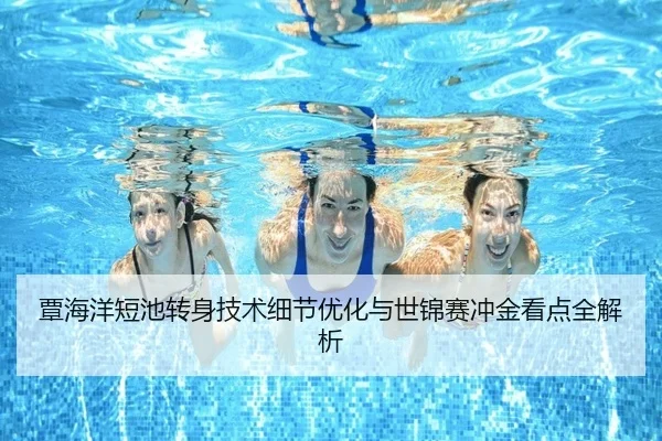 覃海洋短池转身技术细节优化与世锦赛冲金看点全解析